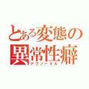 とある変態の異常性癖（アブノーマル）