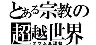 とある宗教の超越世界（オウム真理教）