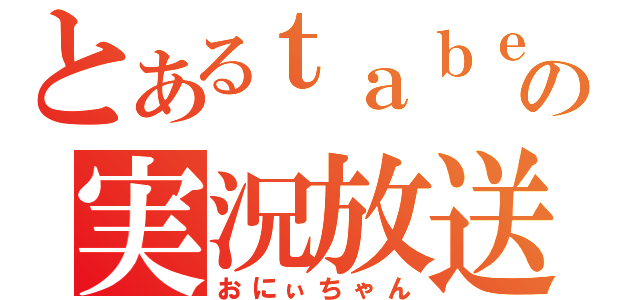 とあるｔａｂｅの実況放送（おにぃちゃん）