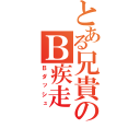 とある兄貴のＢ疾走（Ｂダッシュ）