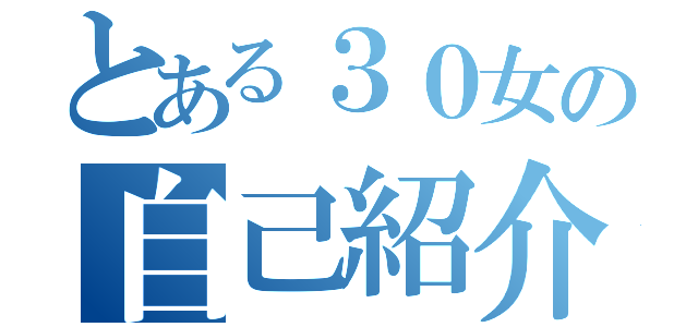 とある３０女の自己紹介（）