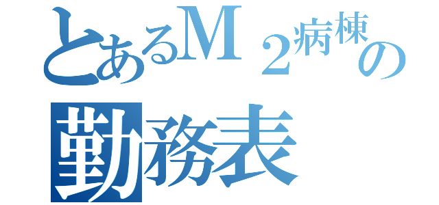 とあるＭ２病棟の勤務表（）