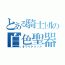 とある騎士団の白色聖器（ホワイトウィル）