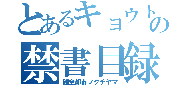 とあるキョウトの禁書目録（健全都市フクチヤマ）