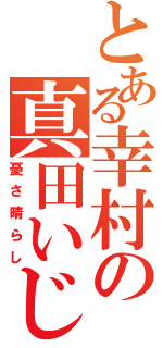 とある幸村の真田いじり（憂さ晴らし）