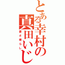 とある幸村の真田いじり（憂さ晴らし）