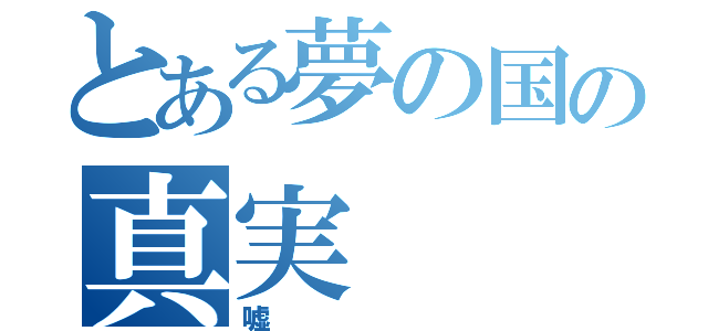 とある夢の国の真実（嘘）