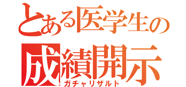 とある医学生の成績開示（ガチャリザルト）