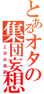 とあるオタの集団妄想（２次元逃避）