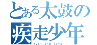 とある太鼓の疾走少年（ｈｕｒｔｌｉｎｇ ｂｏｙｓ）