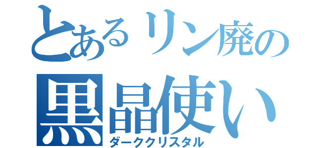 とあるリン廃の黒晶使い（ダーククリスタル）