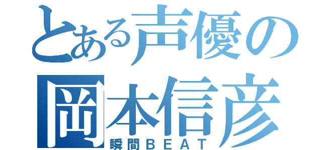 とある声優の岡本信彦（瞬間ＢＥＡＴ）