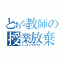 とある教師の授業放棄（ジュギョウホウキ）