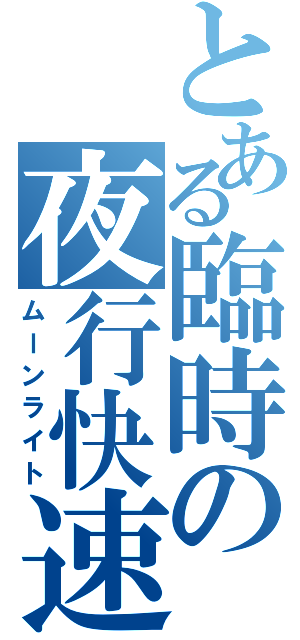 とある臨時の夜行快速（ムーンライト）