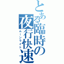 とある臨時の夜行快速（ムーンライト）