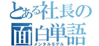 とある社長の面白単語（メンタルモデル）