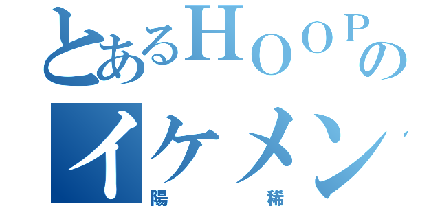 とあるＨＯＯＰＥＲＳのイケメン（陽稀）