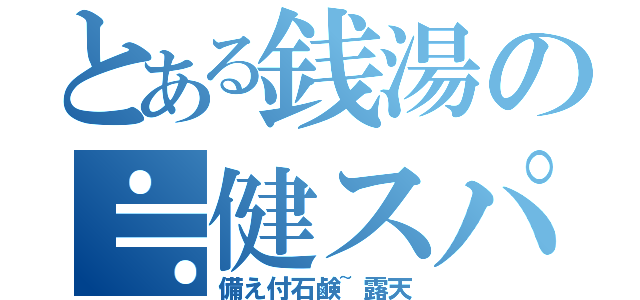 とある銭湯の≒健スパ（備え付石鹸~露天）