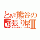 とある熊谷の頑張り屋Ⅱ（明日も頑張れ！）