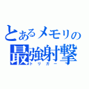 とあるメモリの最強射撃（トリガー）