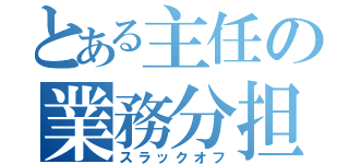 とある主任の業務分担（スラックオフ）