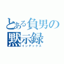 とある負男の黙示録（インデックス）