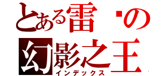 とある雷俠の幻影之王（インデックス）