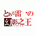 とある雷俠の幻影之王（インデックス）