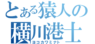 とある猿人の横川港士（ヨコカワミナト）