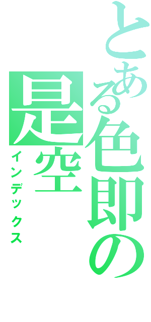 とある色即の是空（インデックス）