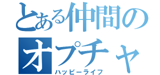 とある仲間のオプチャ生活（ハッピーライフ）