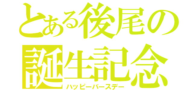 とある後尾の誕生記念（ハッピーバースデー）