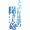 とある野球部の若き大砲（高橋大輝）