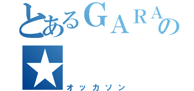 とあるＧＡＲＡＧＥの★（オッカソン）