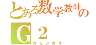 とある数学教師のＧ２（カモメガネ）