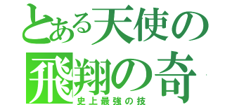 とある天使の飛翔の奇跡（史上最強の技）