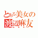 とある美女の渡辺麻友（まゆゆ）