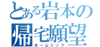 とある岩本の帰宅願望（ホームシック）