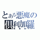 とある悪魔の倶利加羅（降魔剣）