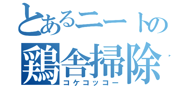 とあるニートの鶏舎掃除（コケコッコー）