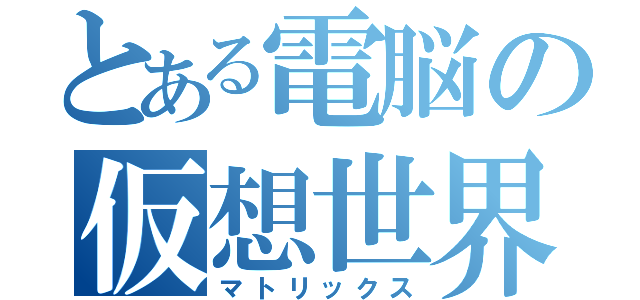 とある電脳の仮想世界（マトリックス）