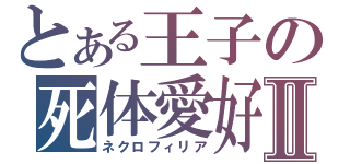 とある王子の死体愛好Ⅱ（ネクロフィリア）