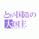 とある国造の大国主（オオクニヌシ）