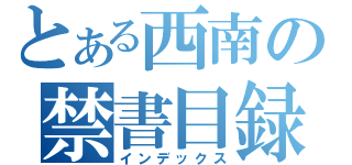 とある西南の禁書目録（インデックス）