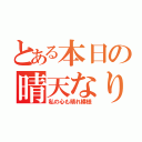 とある本日の晴天なり（私の心も晴れ模様）