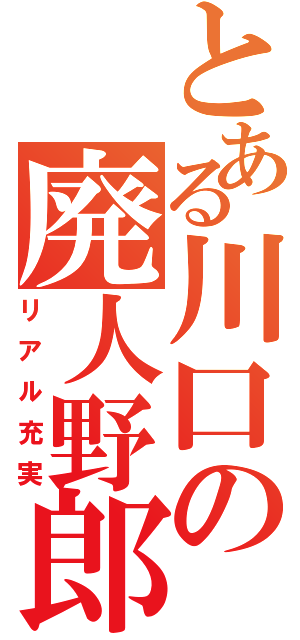 とある川口の廃人野郎（リアル充実）