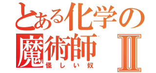 とある化学の魔術師Ⅱ（怪しい奴）