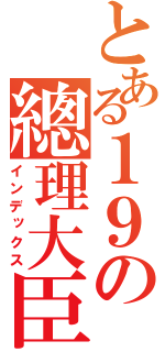 とある１９の總理大臣（インデックス）