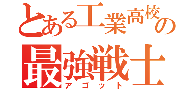 とある工業高校の最強戦士（アゴット）