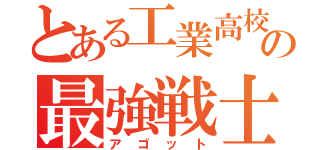 とある工業高校の最強戦士（アゴット）